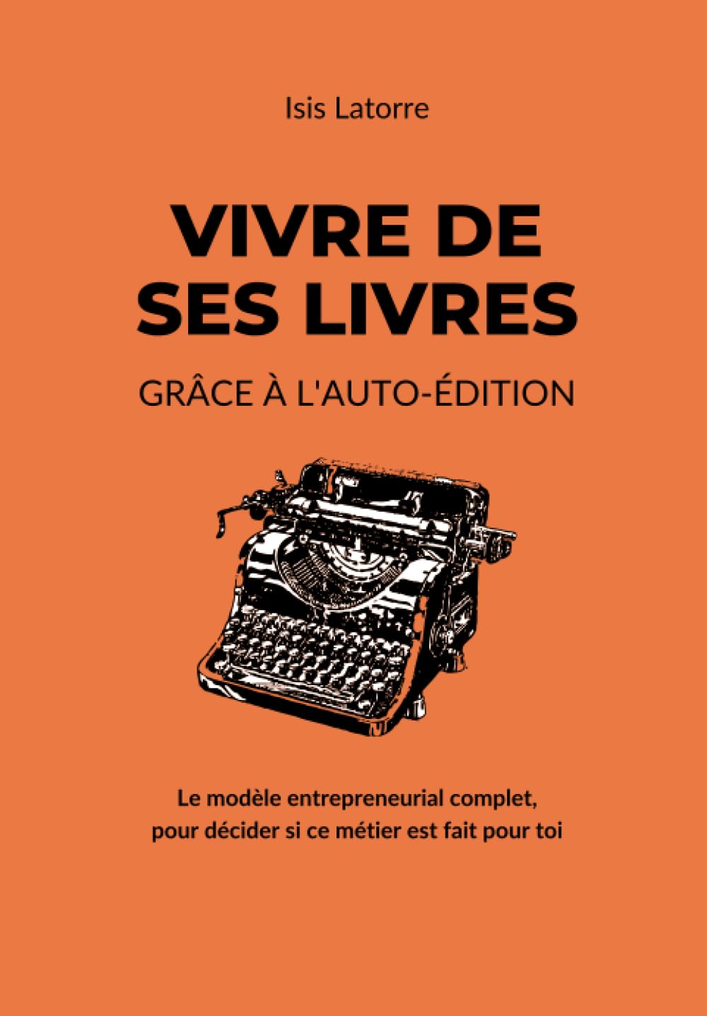 Vivre De Ses Livres Grâce À L’Auto-Édition: Le modèle entrepreneurial complet, pour décider si ce métier est fait pour toi (French Edition)
