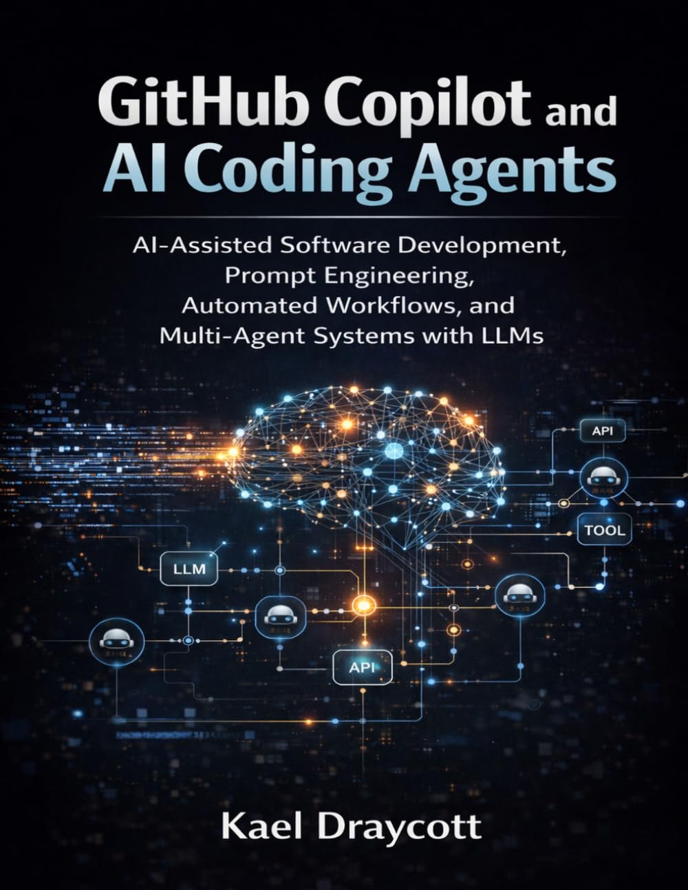 GitHub Copilot and AI Coding Agents: AI-Assisted Software Development, Prompt Engineering, Automated Workflows, and Multi-Agent Systems with LLMs (DevTech series)