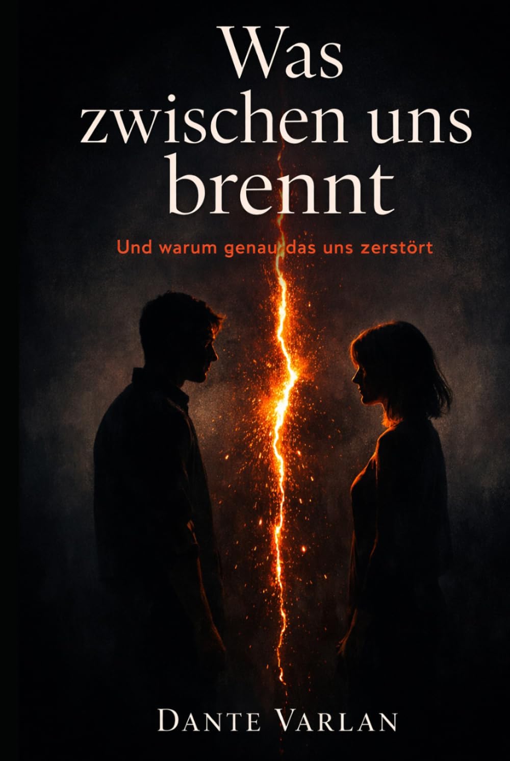 Was zwischen uns brennt: Und warum genau das uns zerstört