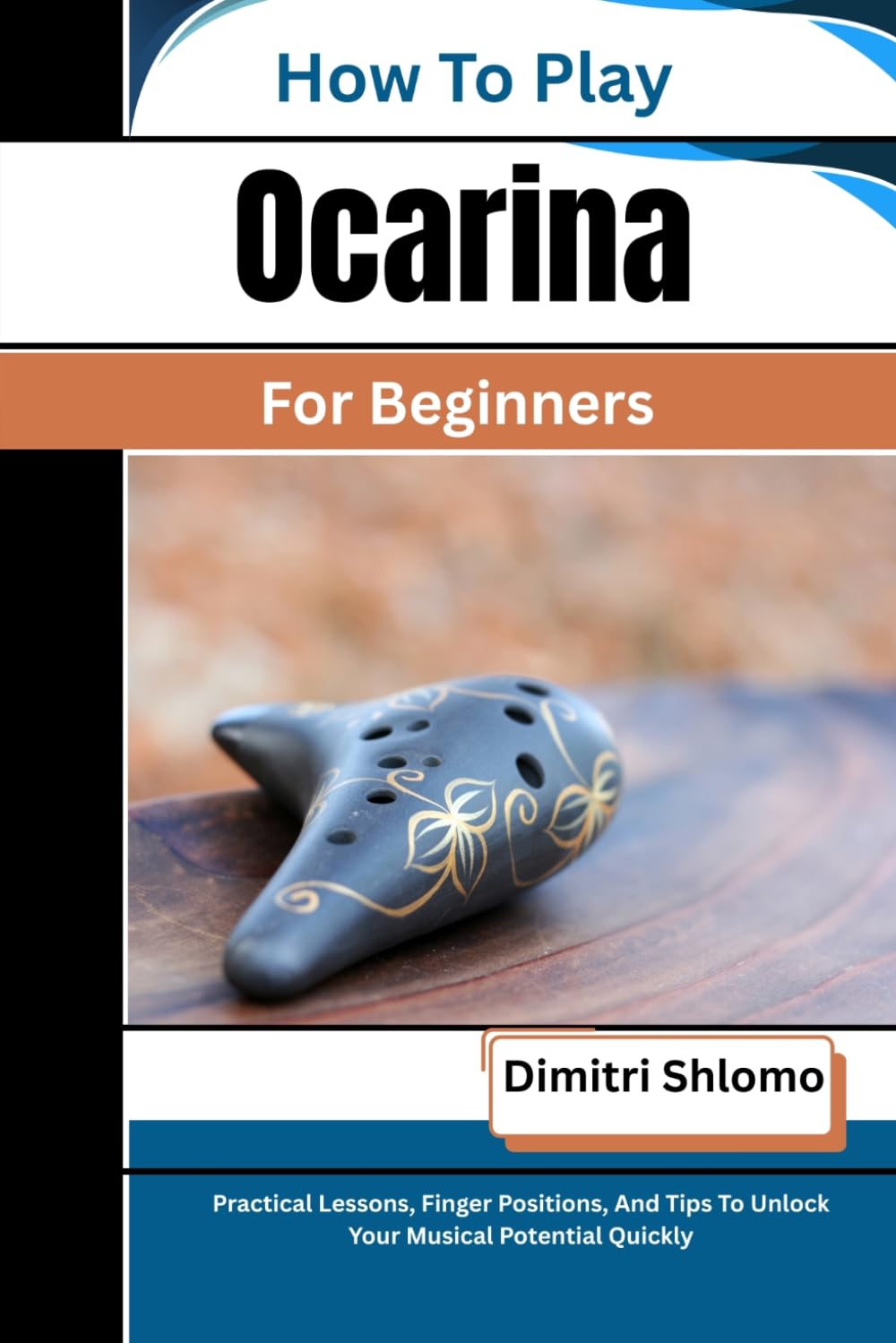 How To Play Ocarina For Beginners: Practical Lessons, Finger Positions, And Tips To Unlock Your Musical Potential Quickly