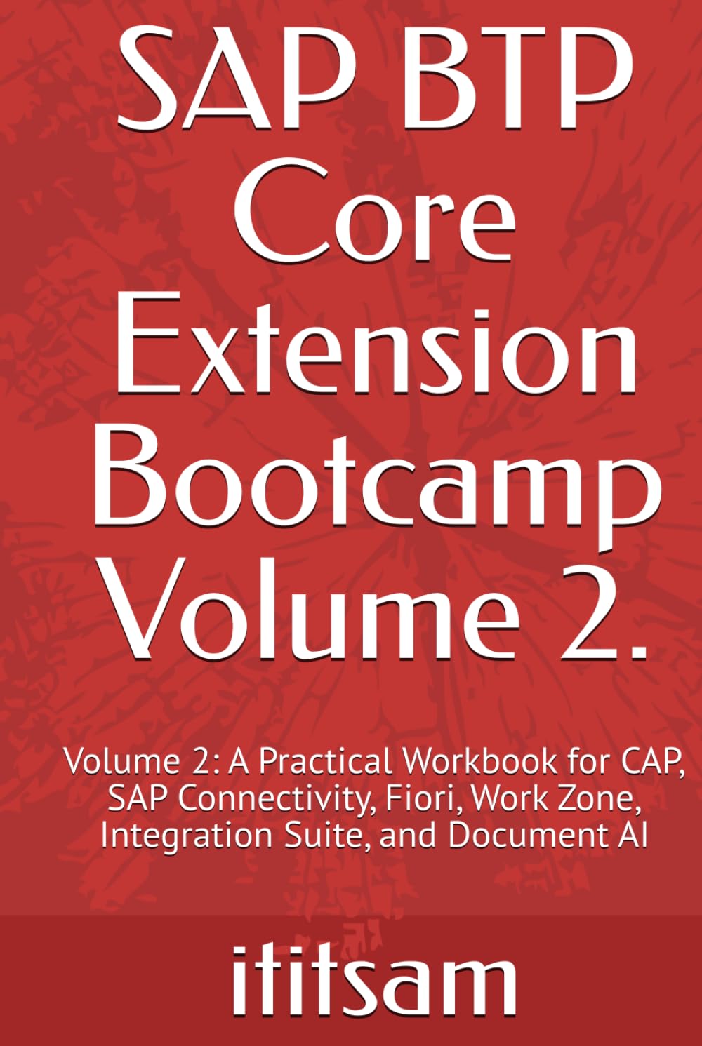 SAP BTP Core Extension Bootcamp: Volume 2: A Practical Workbook for CAP, SAP Connectivity, Fiori, Work Zone, Integration Suite, and Document AI (BTP Basics everything to 3 step)