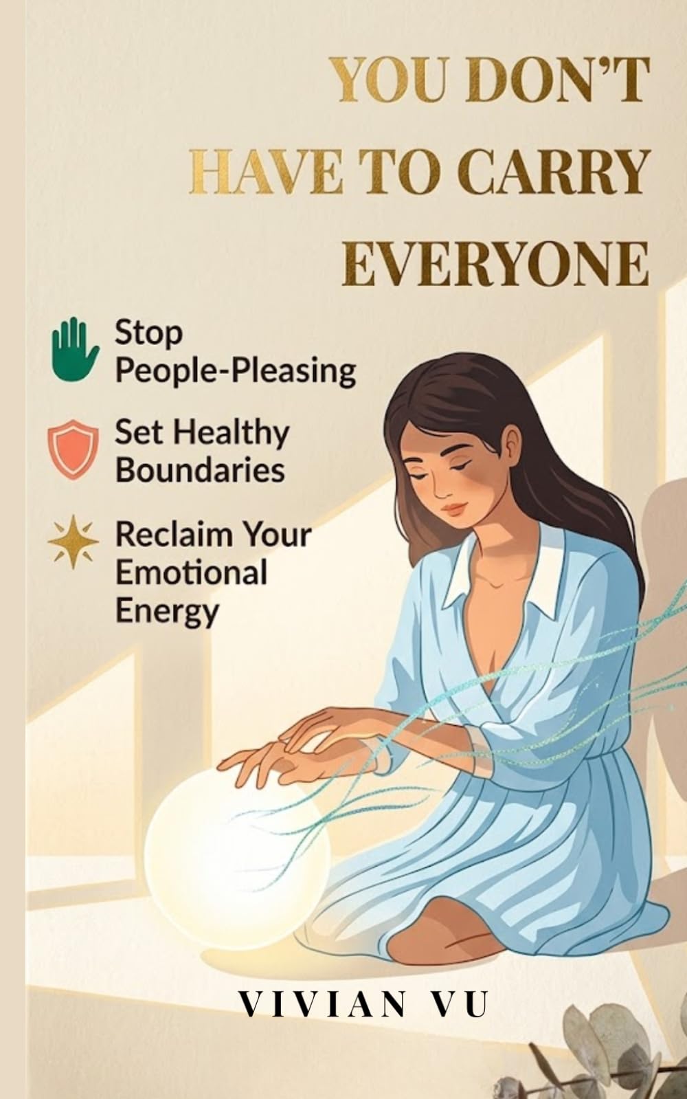 You Don’t Have to Carry Everyone: A Practical Guide to Stop People-Pleasing, Set Healthy Boundaries, and Reclaim Your Emotional Energy