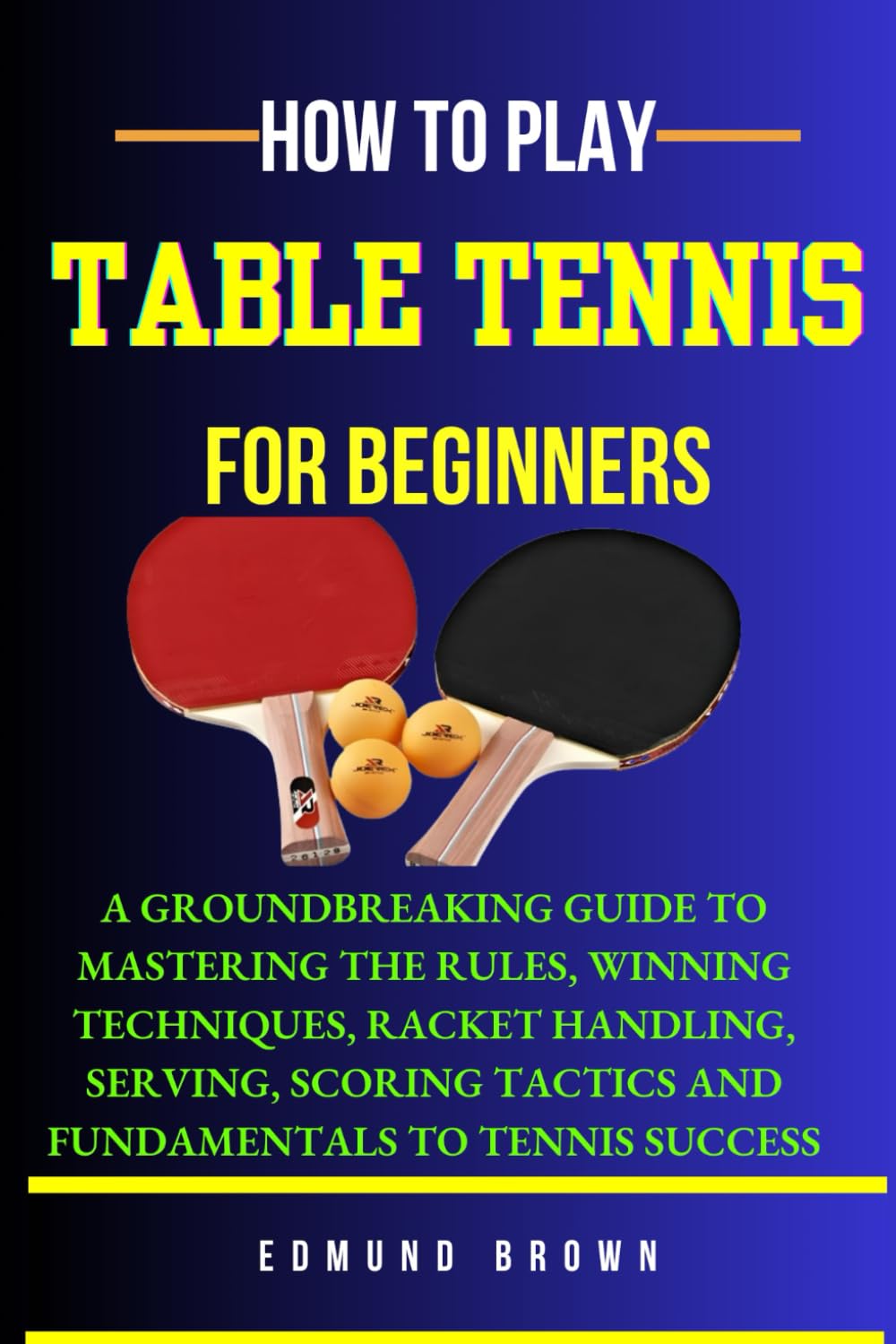 How to Play Table Tennis for Beginners: A groundbreaking guide to mastering the rules, winning techniques, racket handling, serving/scoring tactics ... success. (Powerful Beginners Sport Playbooks)