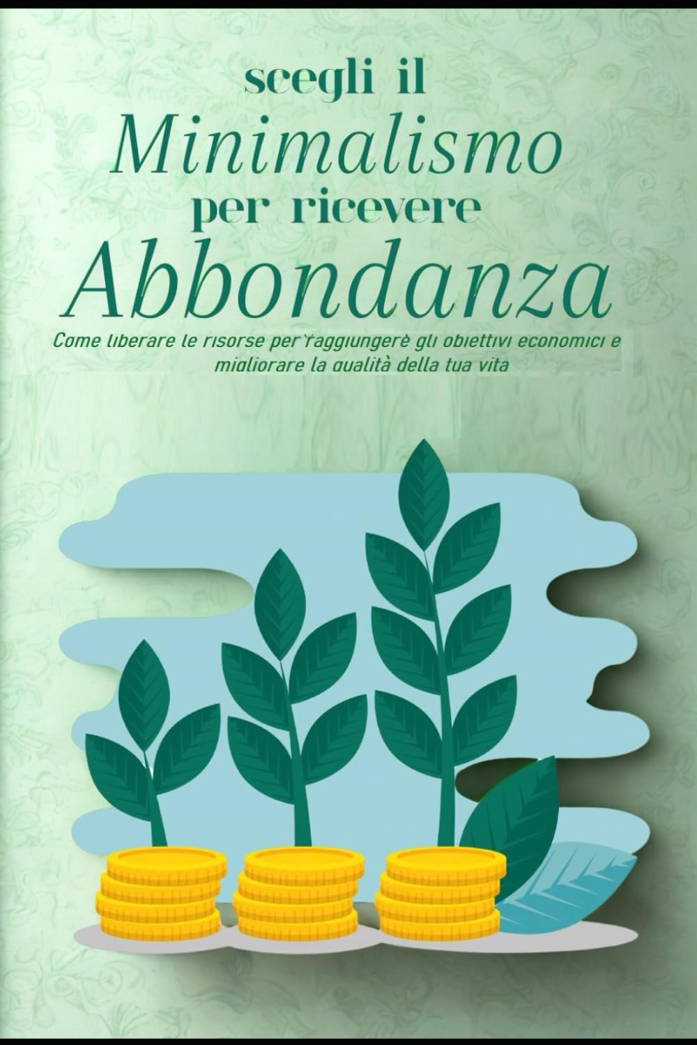 SCEGLI IL MINIMALISMO PER RICEVERE ABBONDANZA: Libertà Finanziaria: Minimalismo verso l'abbondanza