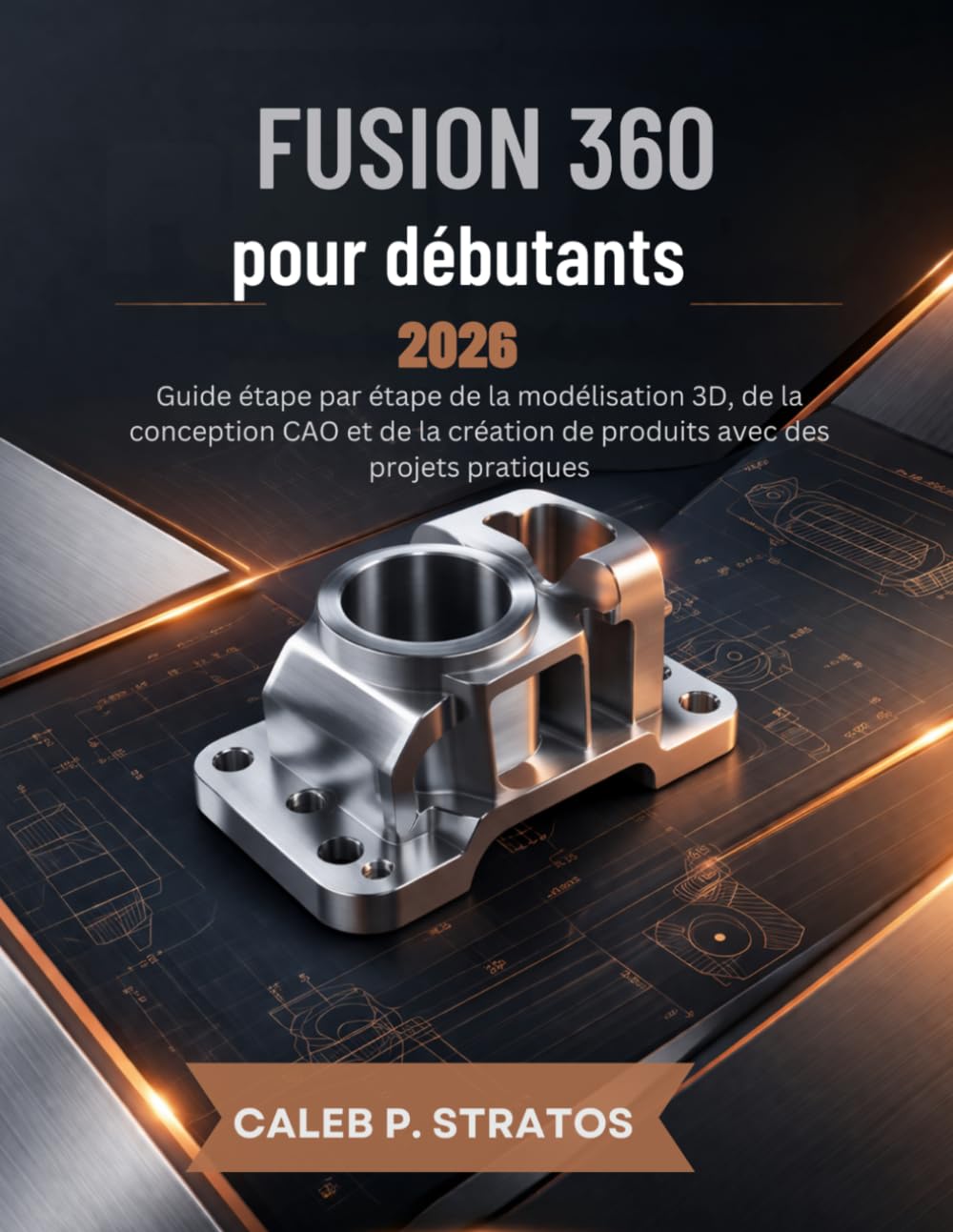 Fusion 360 pour débutants 2026: Guide étape par étape de la modélisation 3D, de la conception CAO et de la création de produits avec des projets pratiques