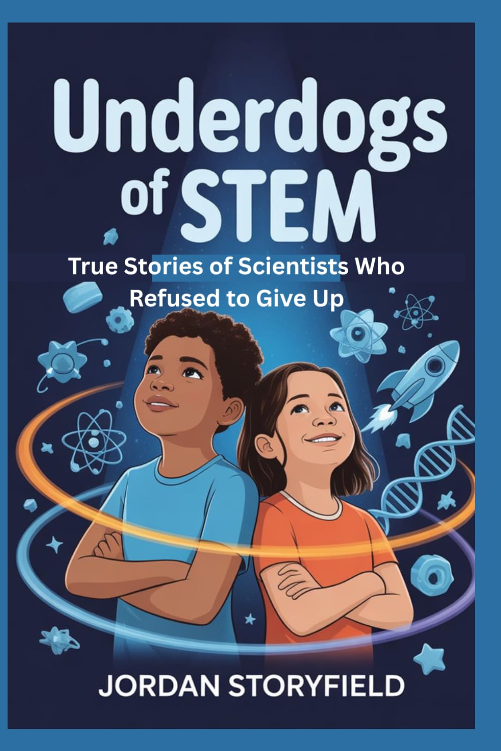 Underdogs of STEM: True Stories of Scientists Who Refused to Give Up: Inspiring Biographies for Kids and Young Readers Featuring Modern Innovators, Inventors, and STEM Heroes Changing the World
