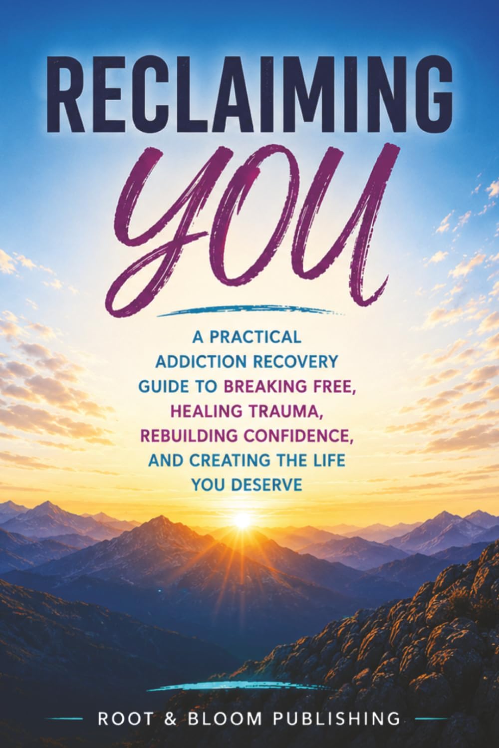 Reclaiming YOU: A Practical Addiction Recovery Guide To Breaking Free, Healing Trauma, Rebuilding Confidence, And Creating the Life You Deserve