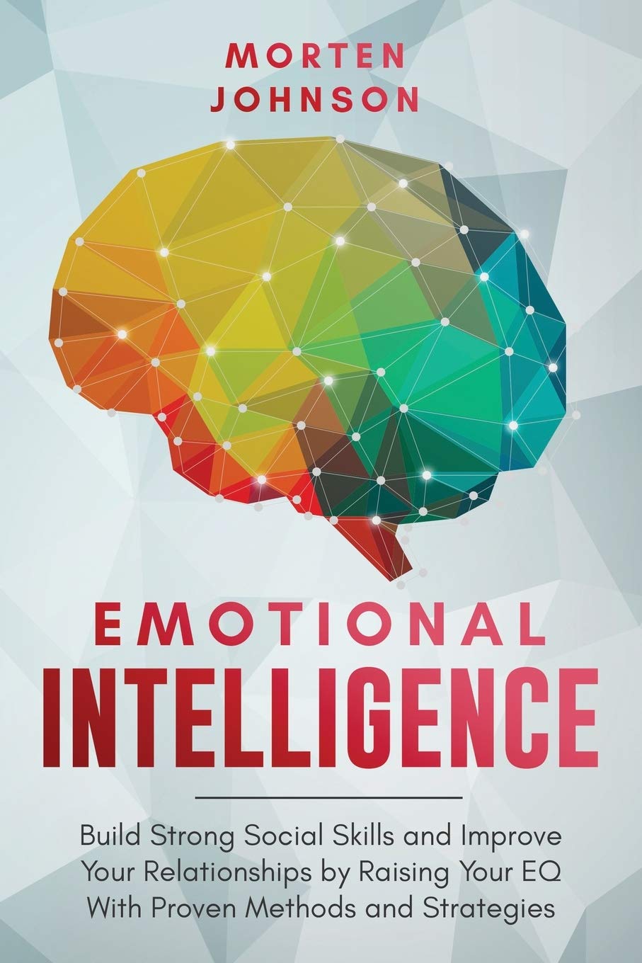 Emotional Intelligence: Build Strong Social Skills and Improve Your Relationships by Raising your EQ With Proven Methods and Strategies