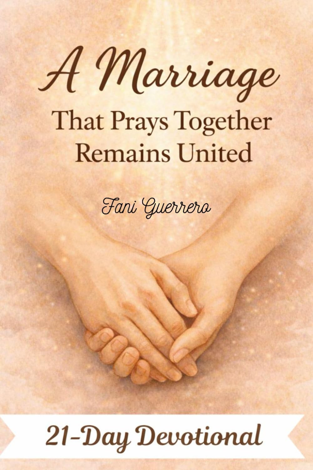 A Marriage That Prays Together Remains United: 21-Day Devotional To Strengthen Your Marriage, with Prayers, Reflections, and Challenges to Do as a Couple