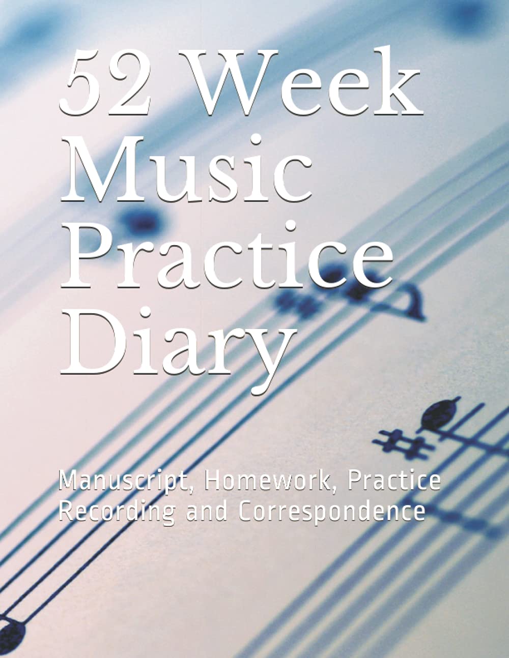 52 Week Music Practice Diary: Manuscript, Homework, Practice Recording and Correspondence