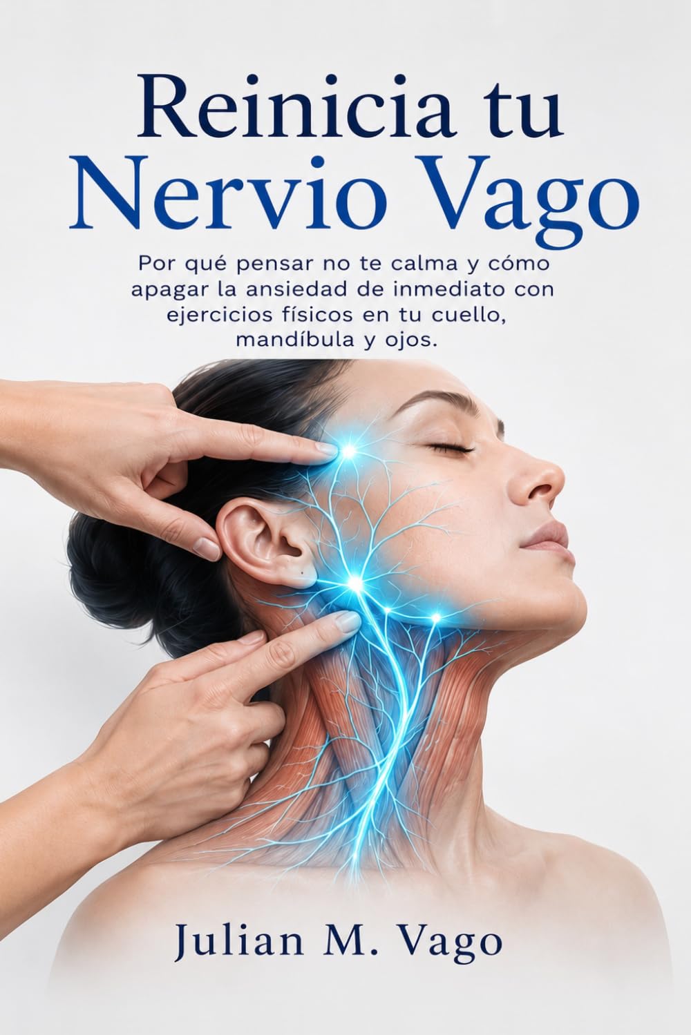 Reinicia tu Nervio Vago: Por qué pensar no te calma y cómo apagar la ansiedad de inmediato con ejercicios físicos en tu cuello, mandíbula y ojos.: ... Guía Definitiva del Nervio Vago)