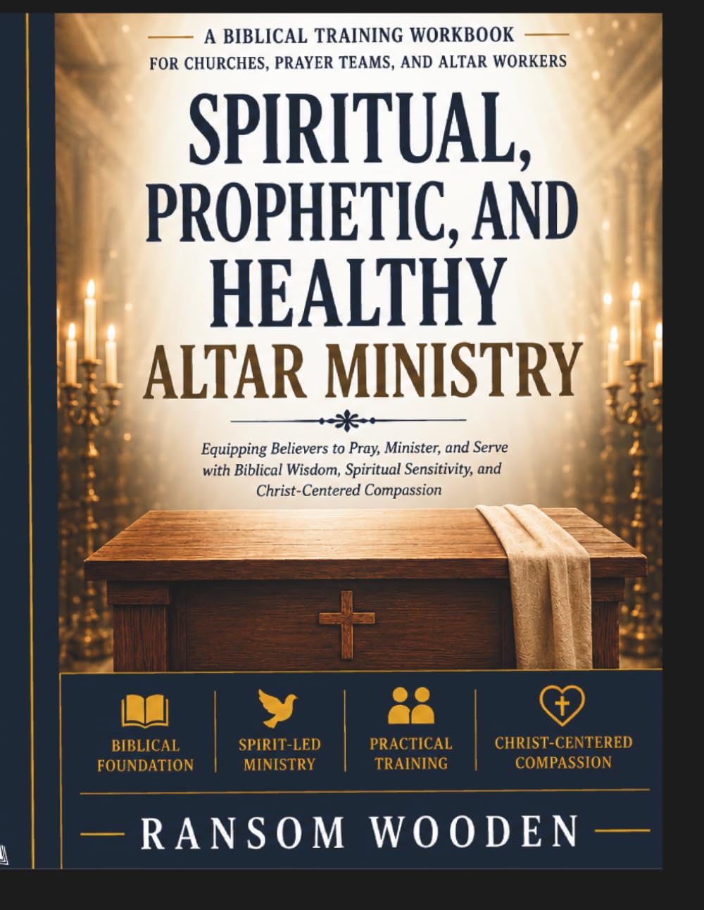 Spiritual, Prophetic, and Healthy Altar Ministry: Equipping Believers to Pray, Minister, and Serve with Biblical Wisdom, Spiritual Sensitivity, and Christ-Centered Compassion