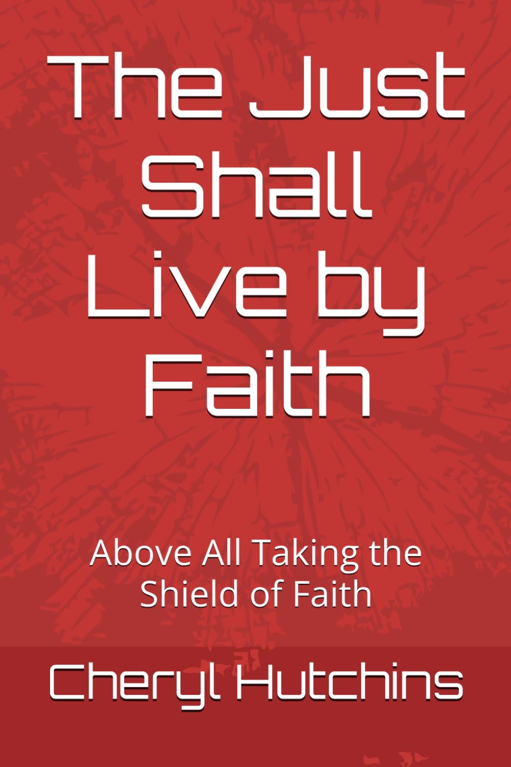 The Just Shall Live by Faith: Above All Taking the Shield of Faith