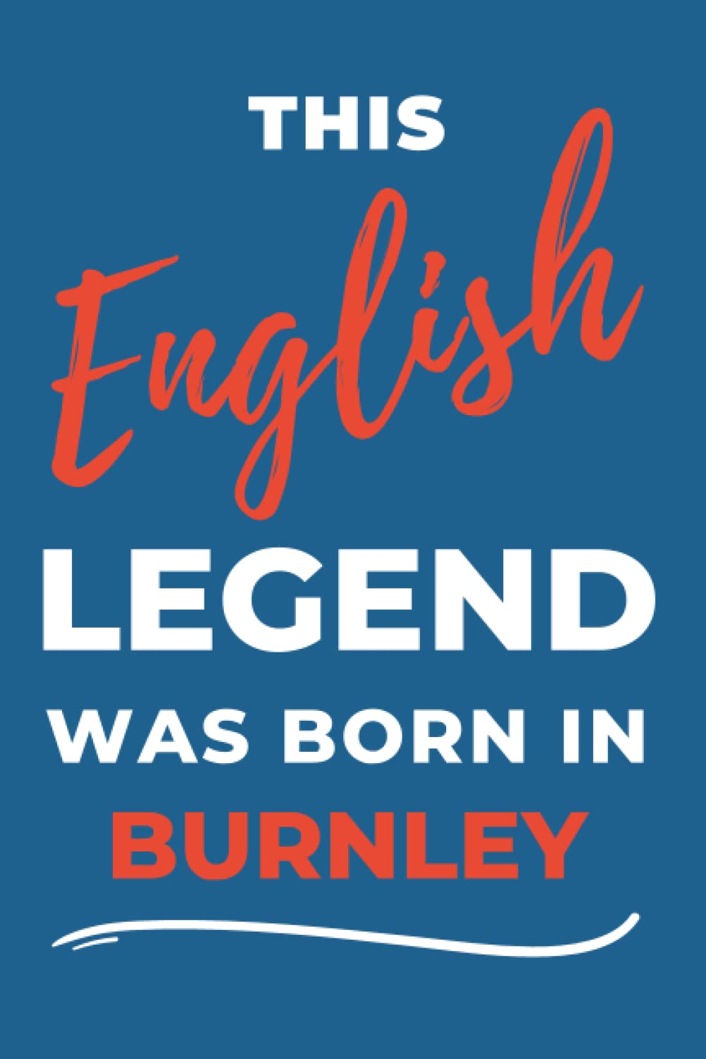 This English Legend Was Born In Burnley.: - A Multi-Use Notebook For Your Own Use Or As An Inexpensive Gift For A Burnley Born Relative, Friend Or Colleague...