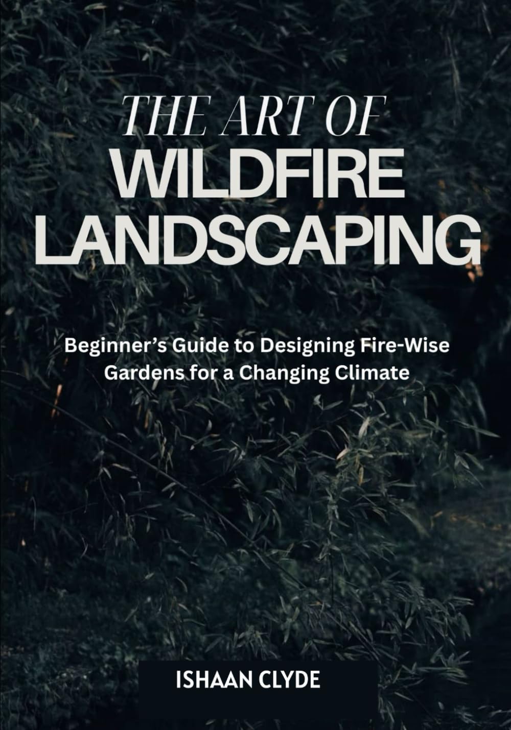 THE ART OF WILDFIRE LANDSCAPING: Beginner’s Guide to Designing Fire-Wise Gardens for a Changing Climate