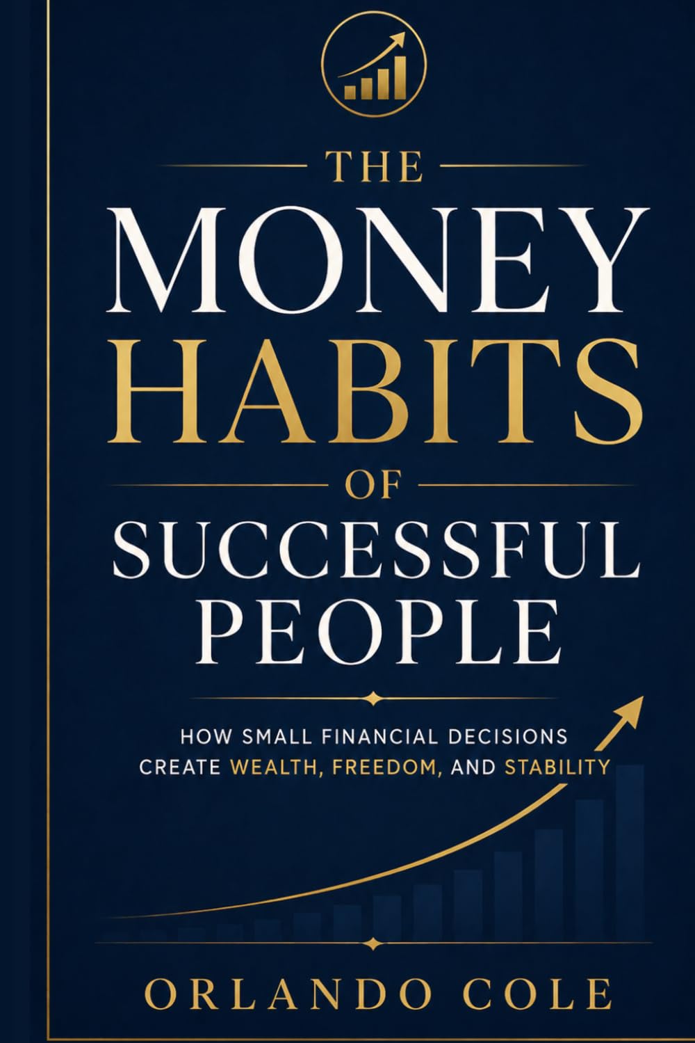The Money Habits of Successful People: How Small Financial Decisions Create Wealth, Freedom, and Stability