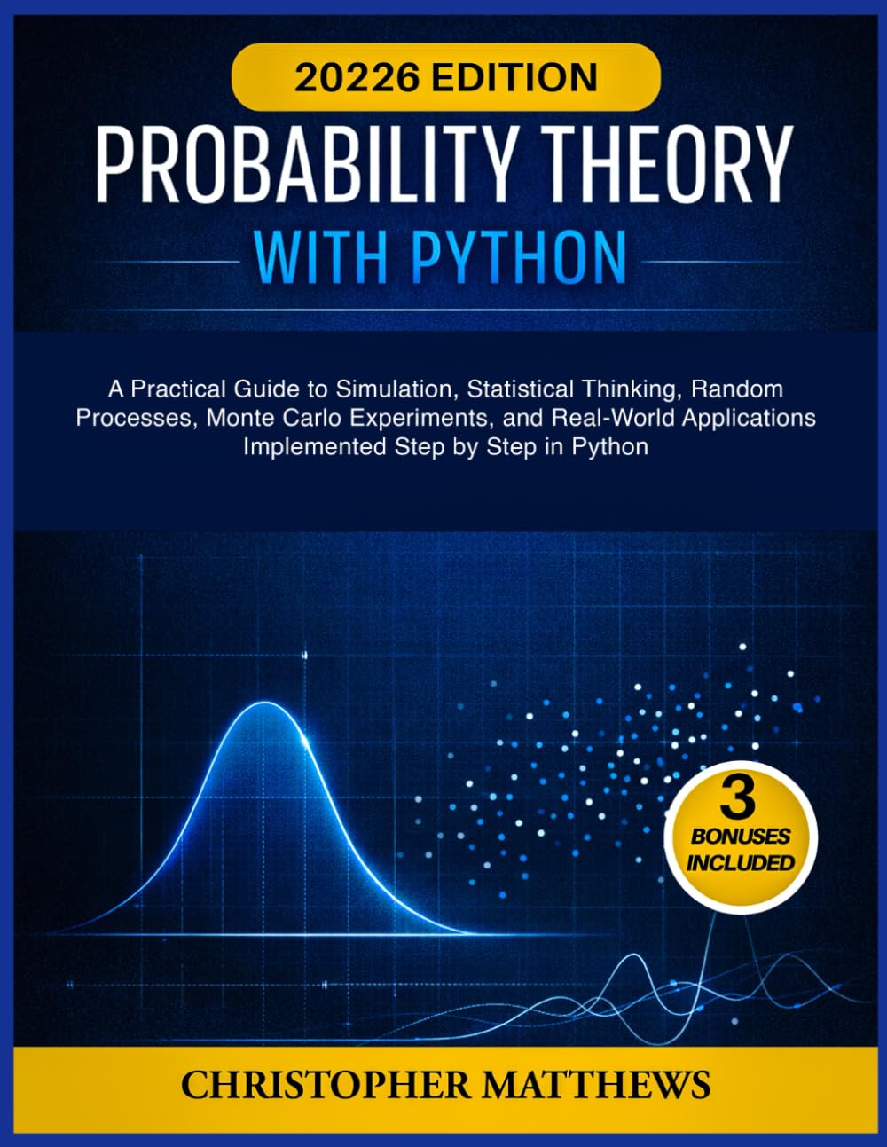 PROBABILITY THEORY WITH PYTHON: A Practical Guide to Simulation, Statistical Thinking, Random Processes, Monte Carlo Experiments, and Real-World Applications Implemented Step by Step in Python