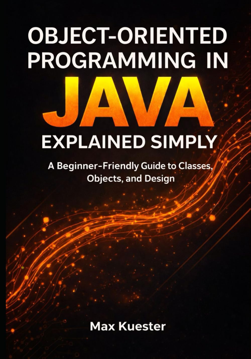 Object-Oriented Programming in Java Explained Simply: A Beginner-Friendly Guide to Classes, Objects, and Design