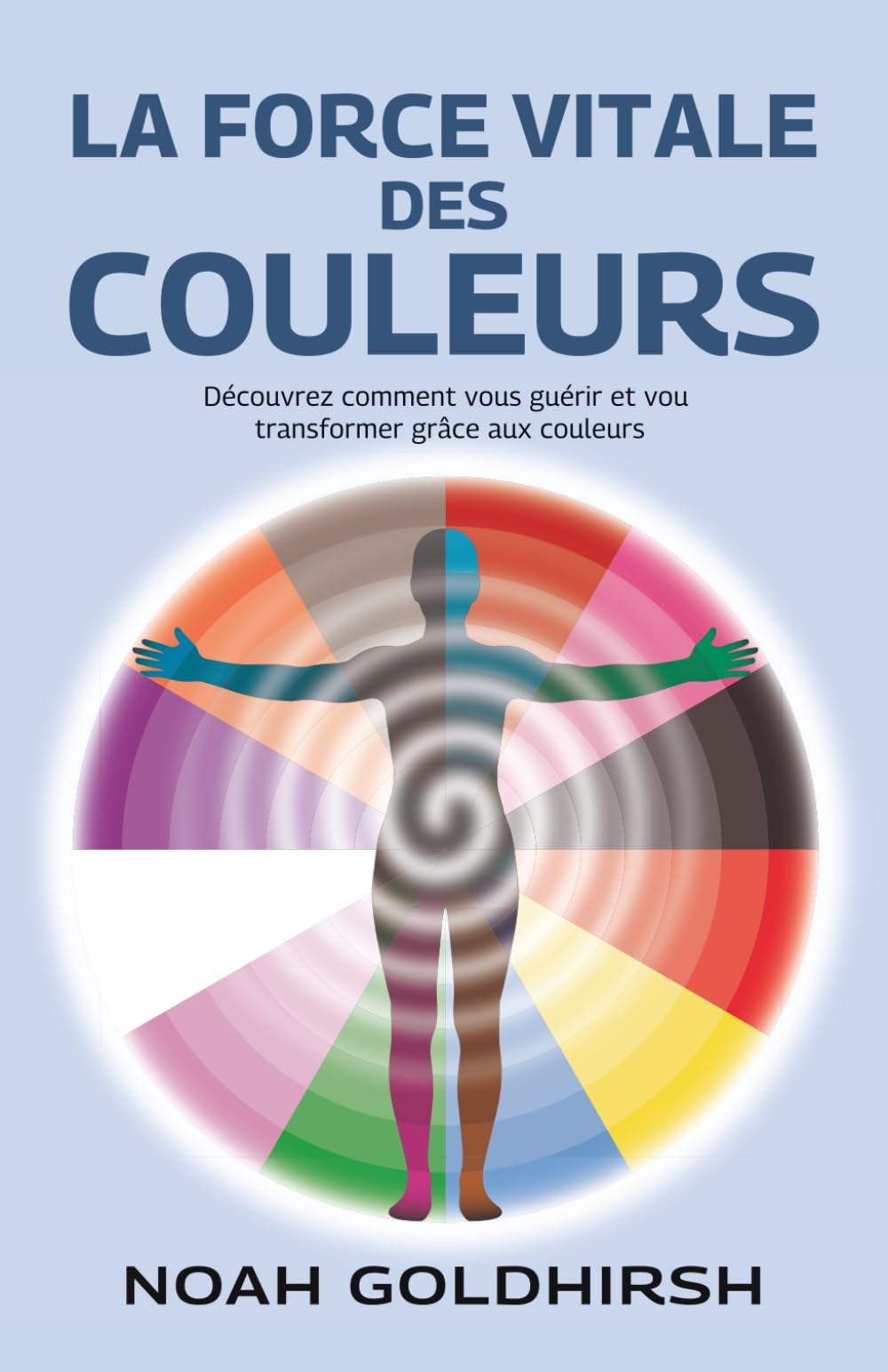 La force vitale des couleurs: Découvrez comment vous guérir et vou transformer grâce aux couleurs