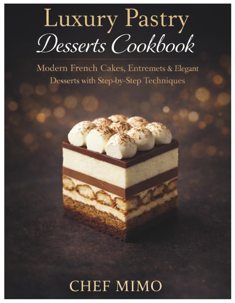 Luxury Pastry Desserts Cookbook: Modern French Cakes, Entremets & Elegant Desserts with Step-by-Step Techniques