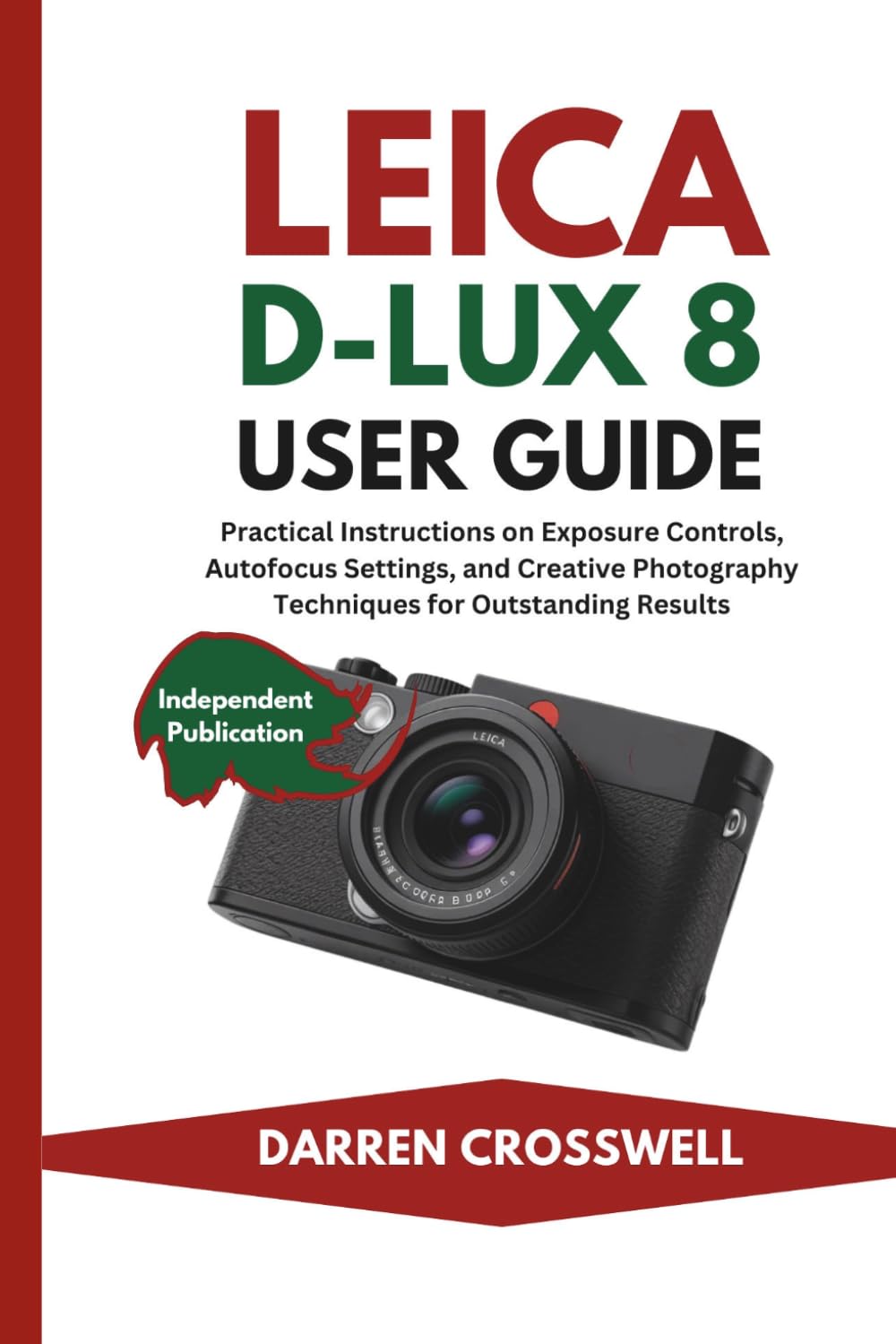Leica D-Lux 8 User Guide: Practical Instructions on Exposure Controls, Autofocus Settings, and Creative Photography Techniques for Outstanding Results (The Practical Photographer Field Guide)