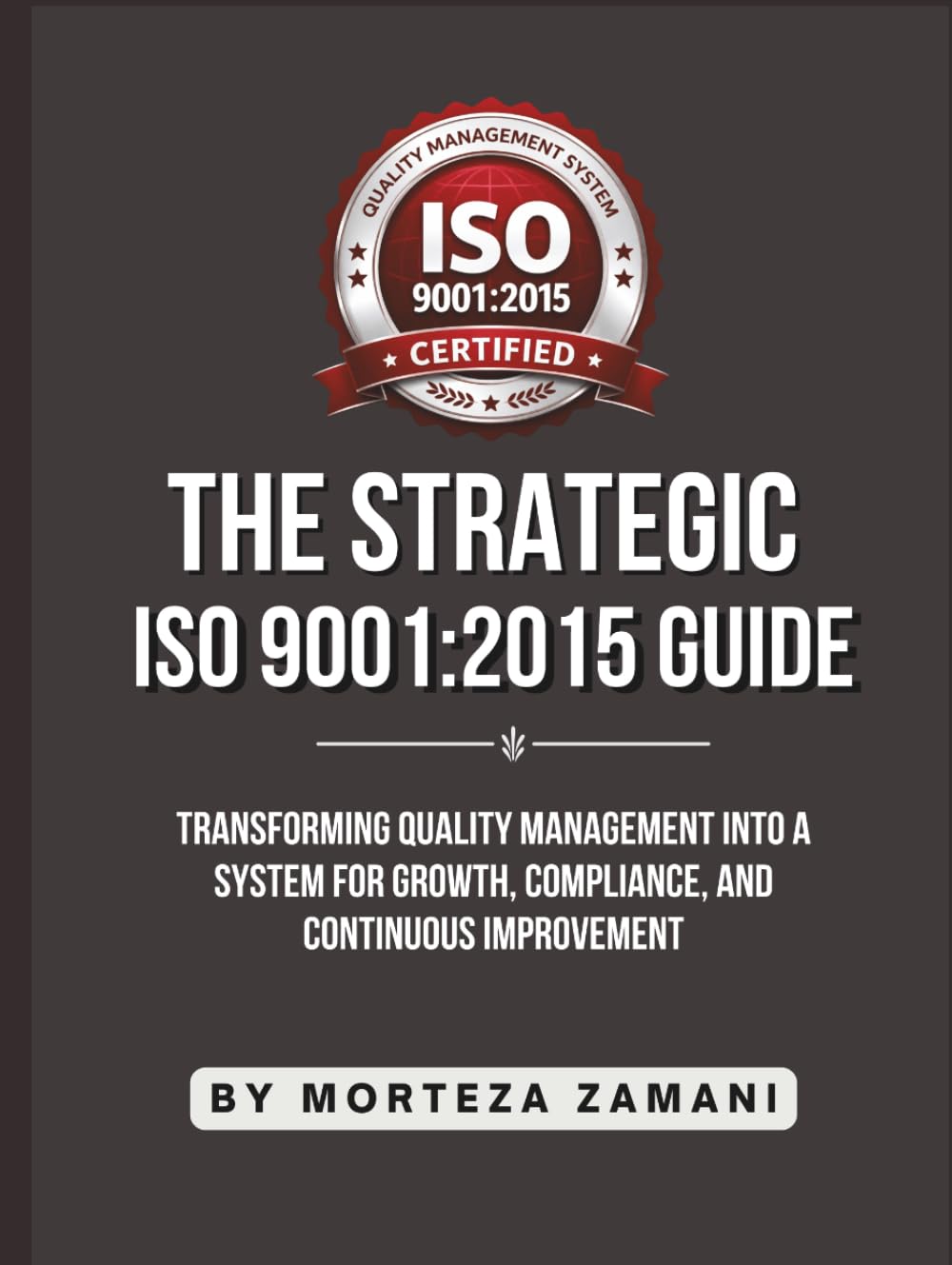 The Strategic ISO 9001:2015 Guide: Transforming Quality Management into a System for Growth, Compliance, and Continuous Improvement