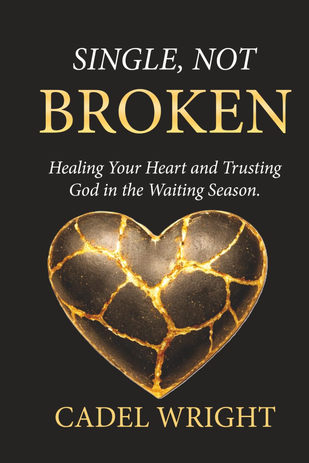 Single, Not Broken: Healing Your Heart and Trusting God in the Waiting Season