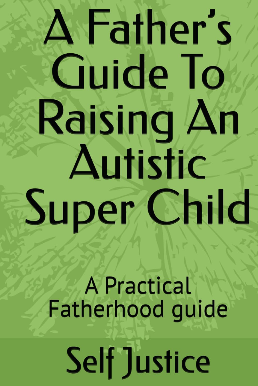 A Father’s Guide To Raising An Autistic Super Child: A Practical Fatherhood guide