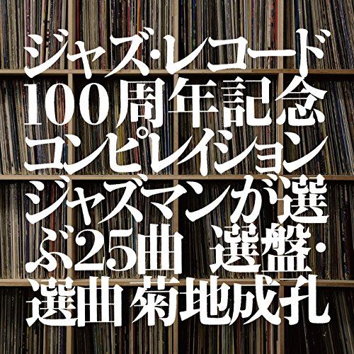 ジャズ・レコード100周年記念コンピレイション (ジャズマンが選ぶ25曲 選盤・選曲 菊地成孔)