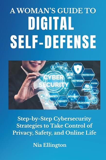 A Woman&#x27;s Guide To Digital Self-Defense: Step-By-Step Cybersecurity Strategies To Take Control of Privacy, Safety, And Online Life