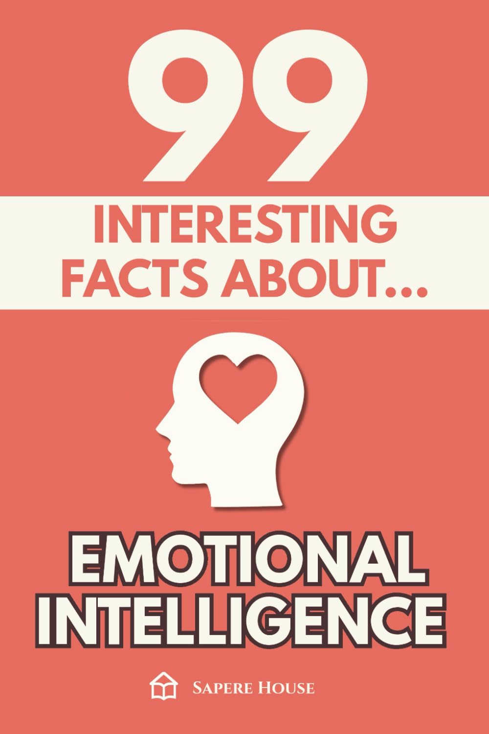 99 Interesting Facts about Emotional Intelligence: Discover the most surprising facts, data and secrets about the emotional mind and the invisible power of emotions