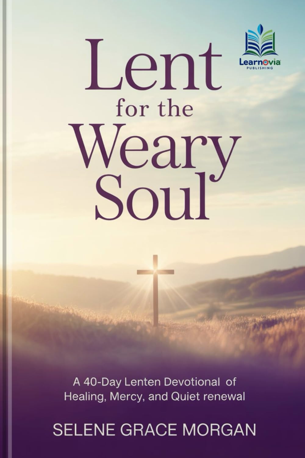 Lent for the Weary Soul: A 40-Day Lenten Devotional of Healing, Mercy, and Quiet Renewal (Learnovia Christian Book Series)