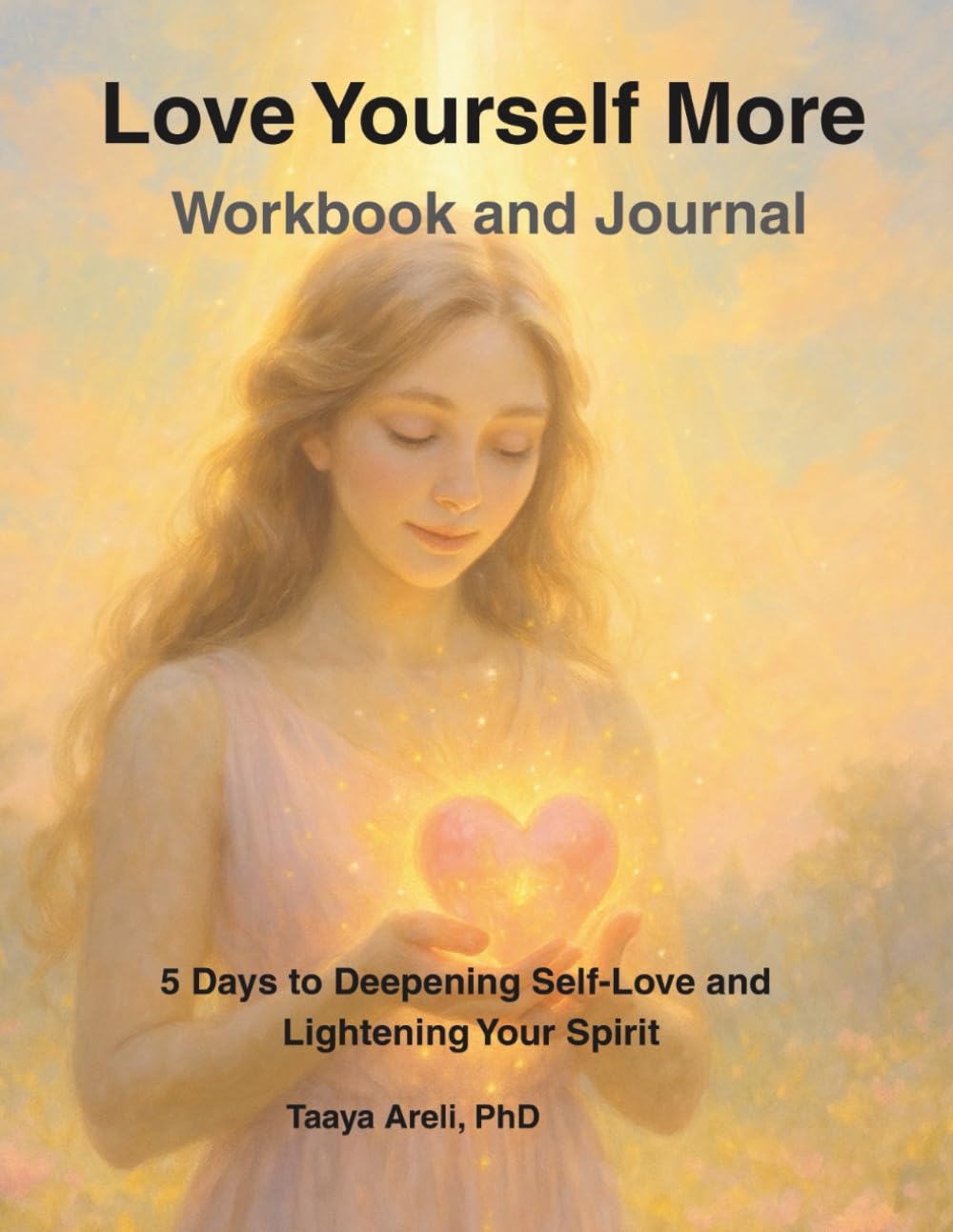 Love Yourself More Workbook & Journal: A 5-Day Journey to Bring More Light and Love to Yourself