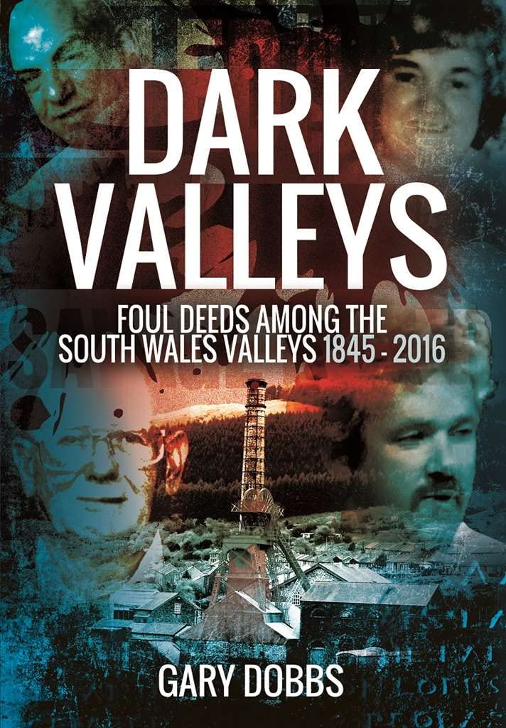 Dark Valleys : Foul Deeds among the South Wales Valleys 1845 - 2016 by Gary...