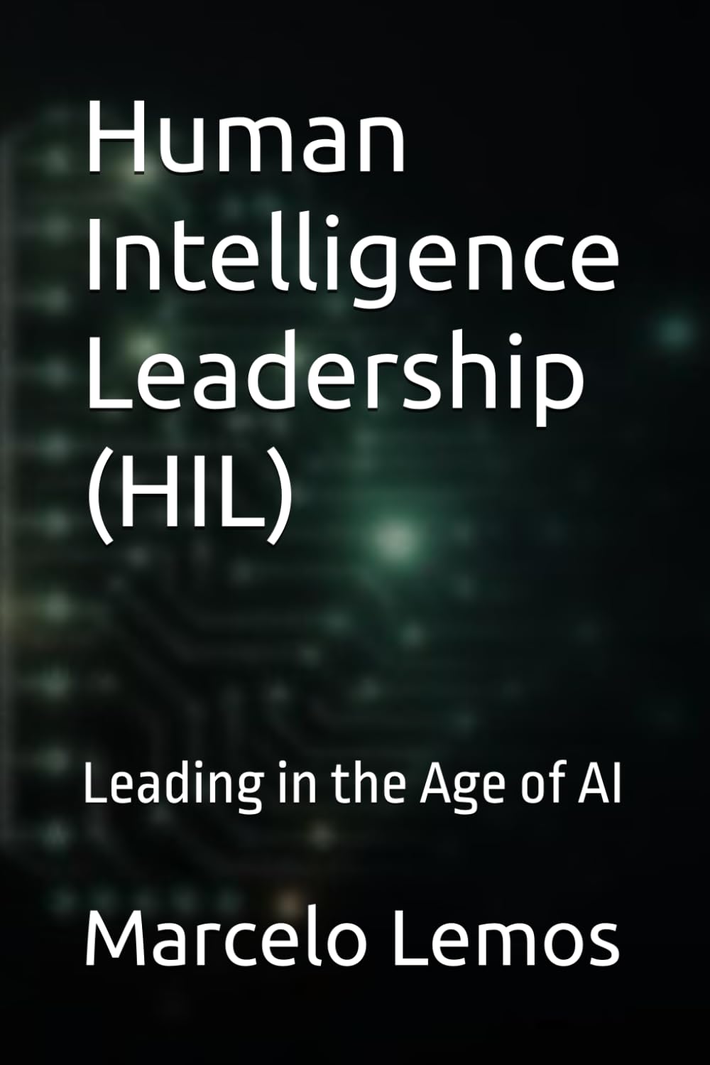 Human Intelligence Leadership (HIL): Leading in the Age of AI