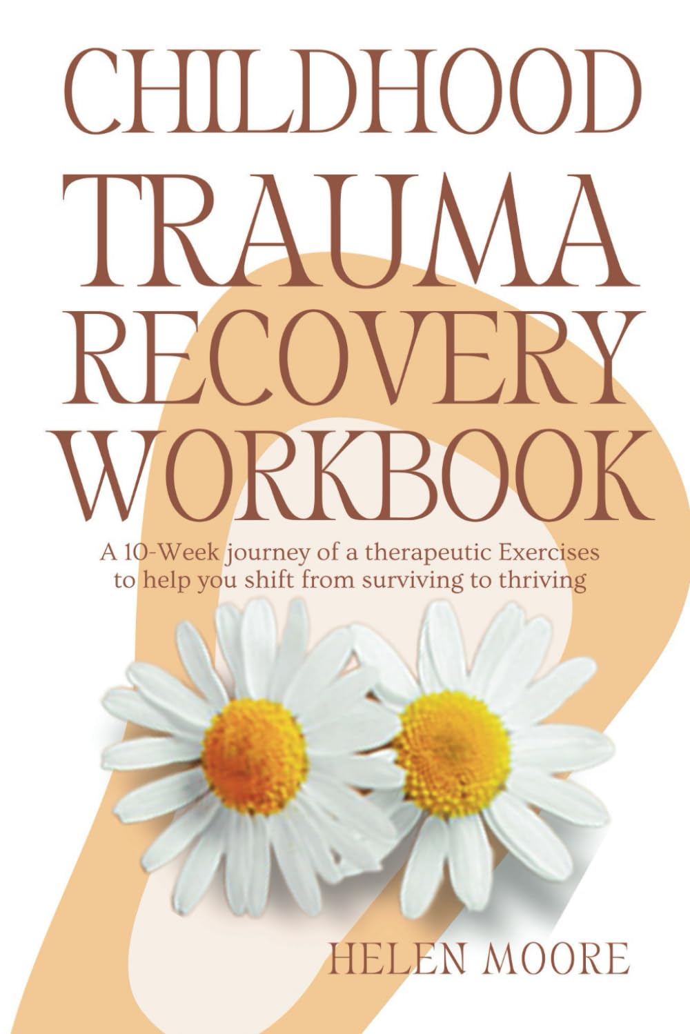 Childhood Trauma Recovery Workbook: A 10-Week journey of a therapeutic Exercises to help you shift from surviving to thriving