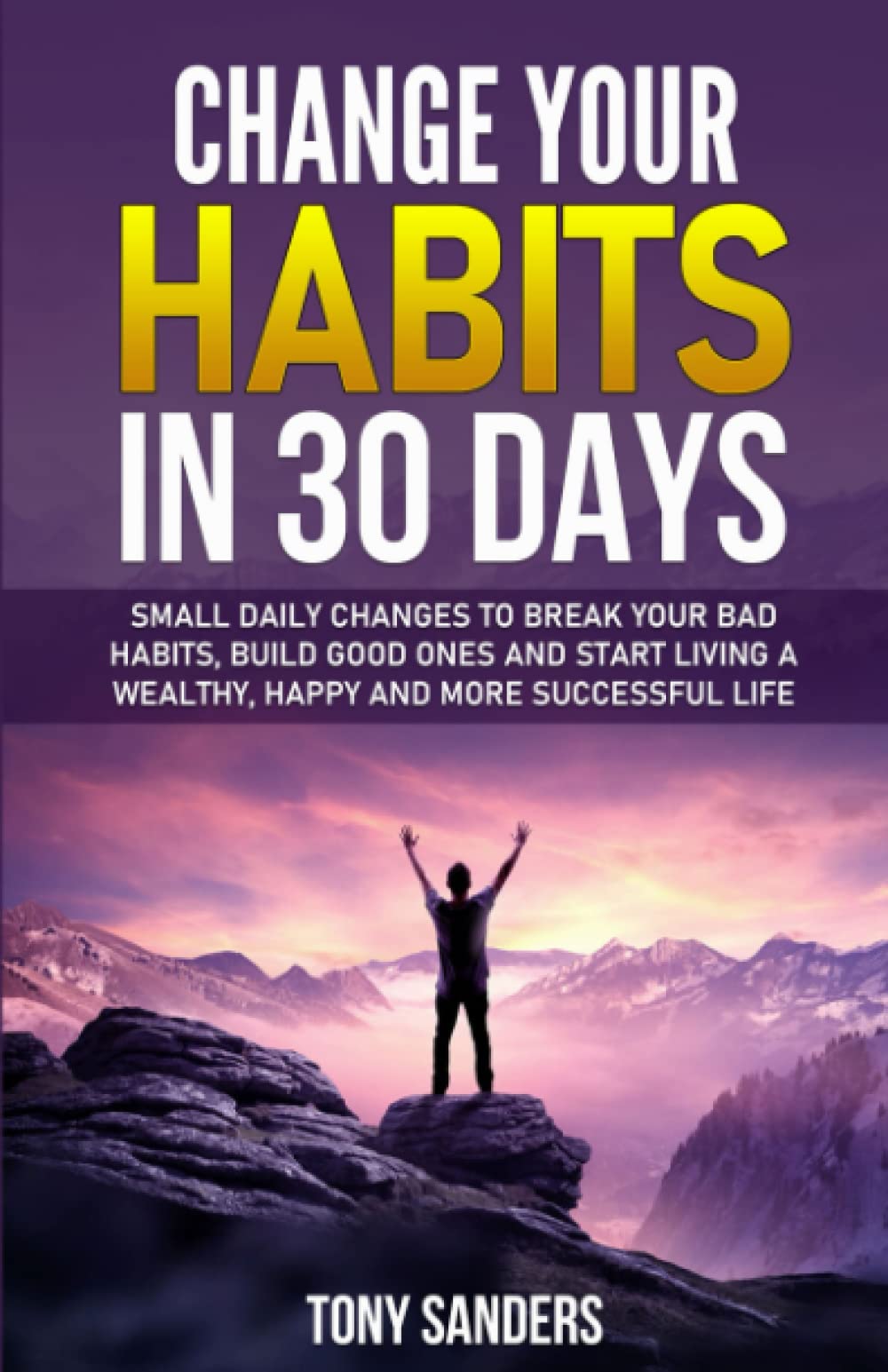 Change your Habits in 30 Days: Small daily changes to break your bad habits, build good ones and start living a wealthy, happy and more successful life (Self Help) Paperback – 15 Feb. 2020