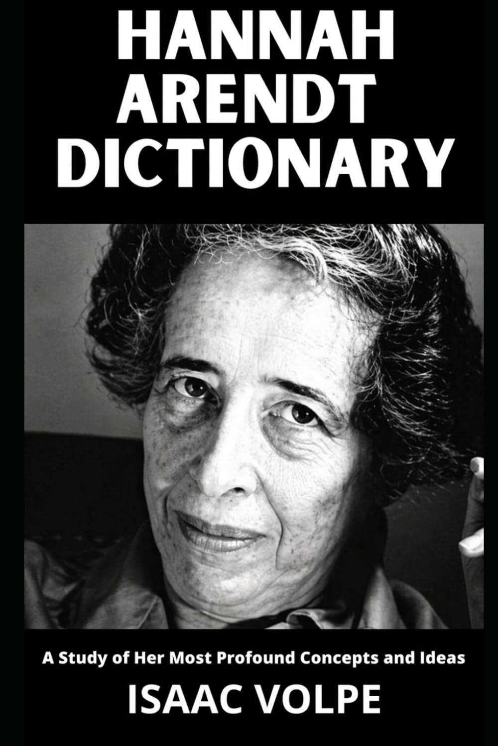 HANNAH ARENDT DICTIONARY. A Study of Her Most Profound Concepts and Ideas: An essential guide to 100 essential concepts of a great thinker and ... OF PHILOSOPHY AND GREAT THINKERS)