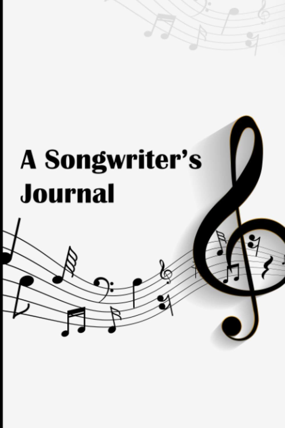 A Songwriter's Journal: A Song Writer's Book for Writing New Songs - Write Your Song's Lyrics and Compose Melodies - Black and White Musical Notes Cover