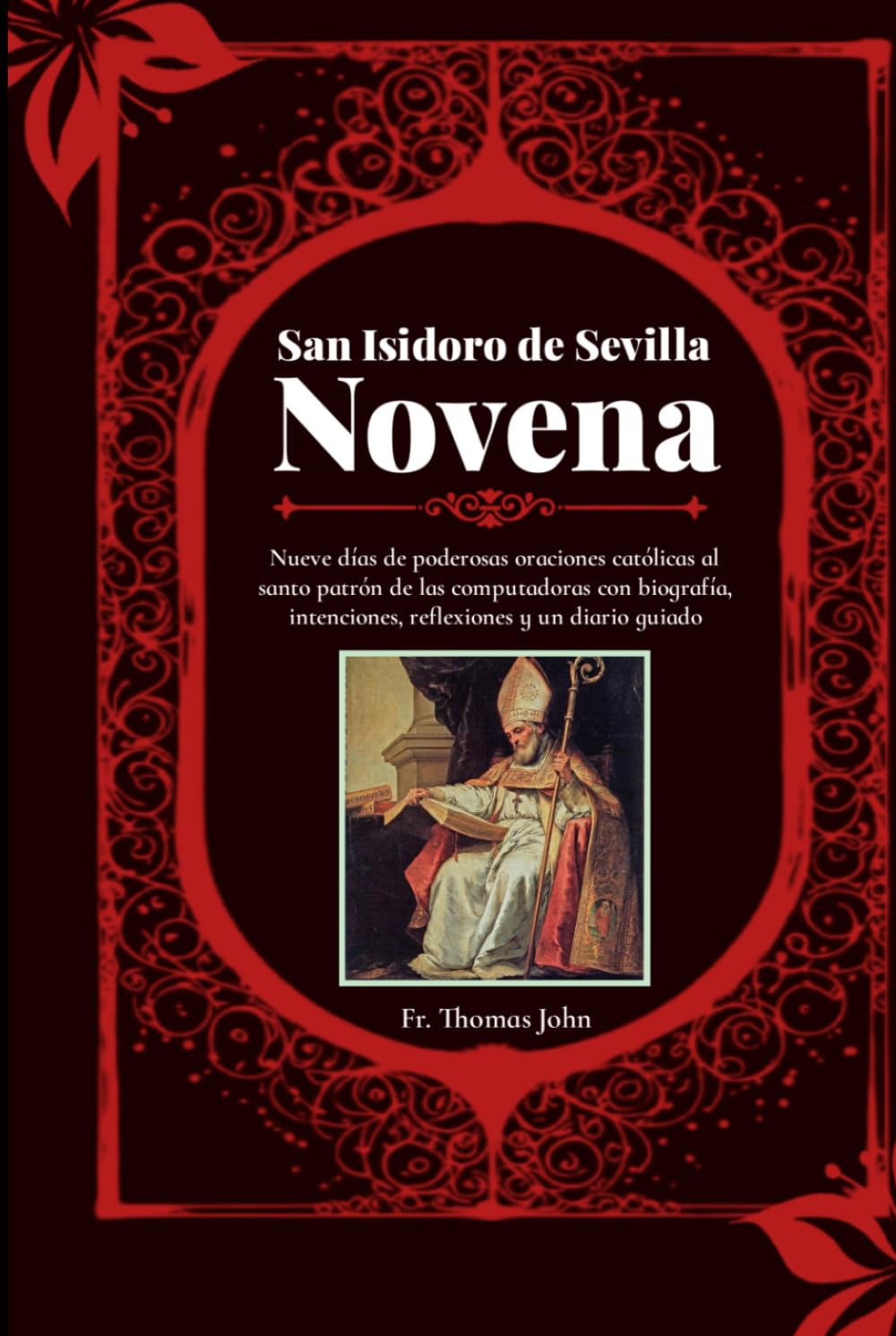 San Isidoro de Sevilla Novena: Nueve días de poderosas oraciones católicas al santo patrón de las computadoras con biografía, intenciones, reflexiones y un diario guiado.
