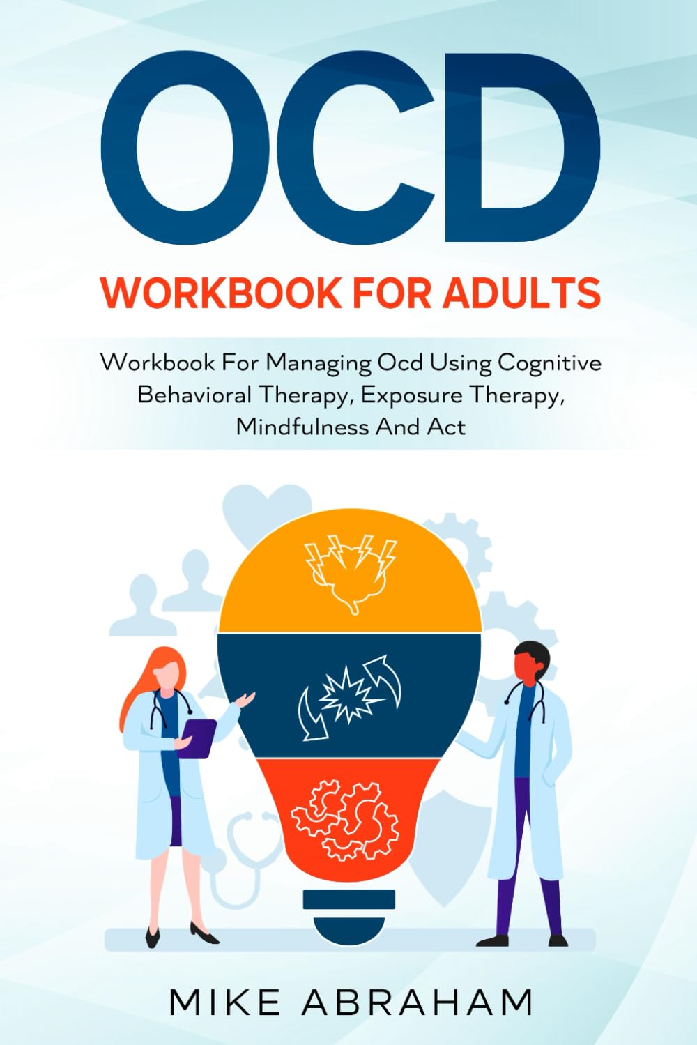 OCD WORKBOOK FOR ADULTS; WORKBOOK FOR MANAGING OCD USING COGNITIVE BEHAVIORAL THERAPY, EXPOSURE THERAPY, MINDFULNESS AND ACT