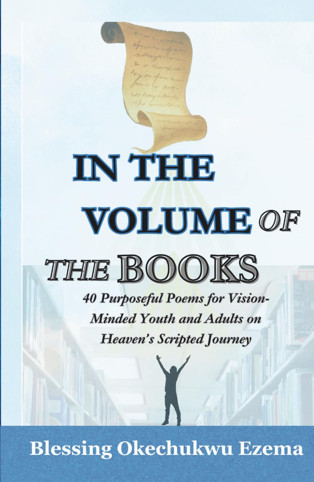 IN THE VOLUME OF THE BOOKS: 40 Purposeful Poems for Vision-Minded Youth and Adults on Heaven’s Scripted Journey