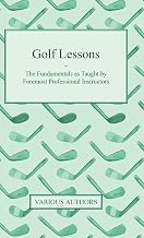 Golf Lessons - The Fundamentals as Taught by Foremost Professional Instructors