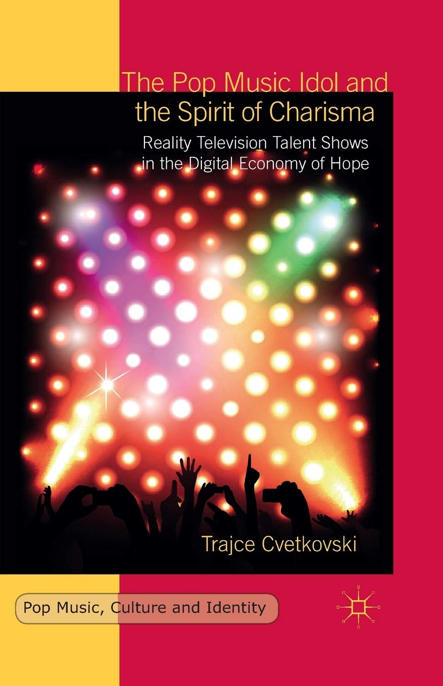 The Pop Music Idol and the Spirit of Charisma: Reality Television Talent Shows in the Digital Economy of Hope (Pop Music, Culture and Identity)