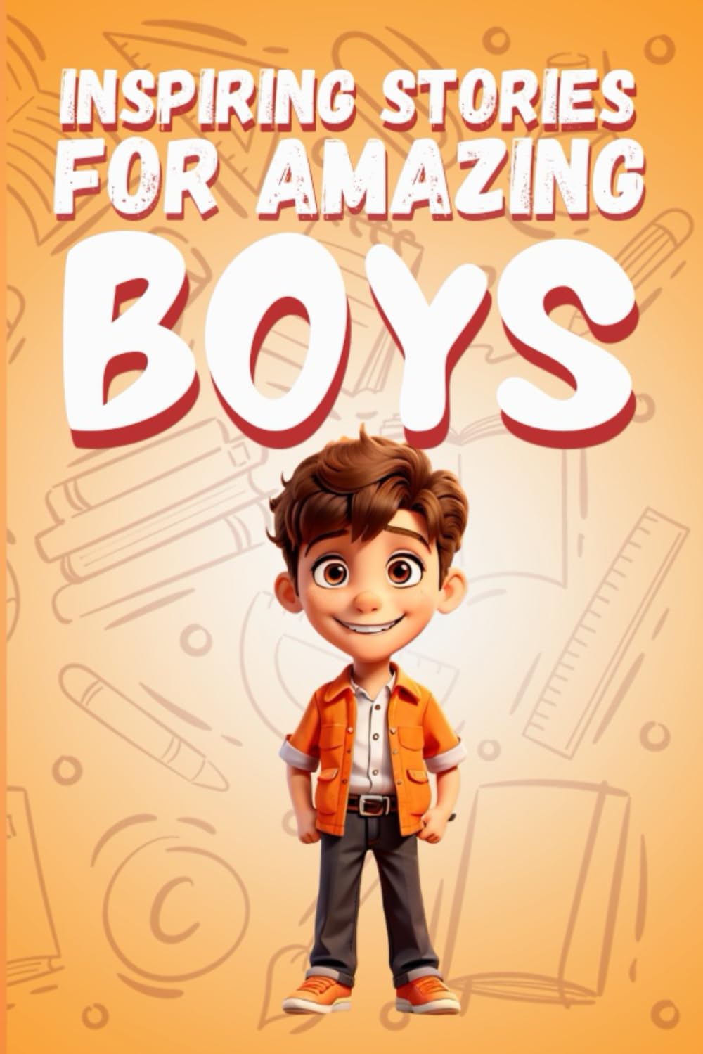 Inspiring Stories for Amazing Boys: An Anthology of Uplifting Stories on Bravery, Resilience, Creative Solutions Short Stories for Kids