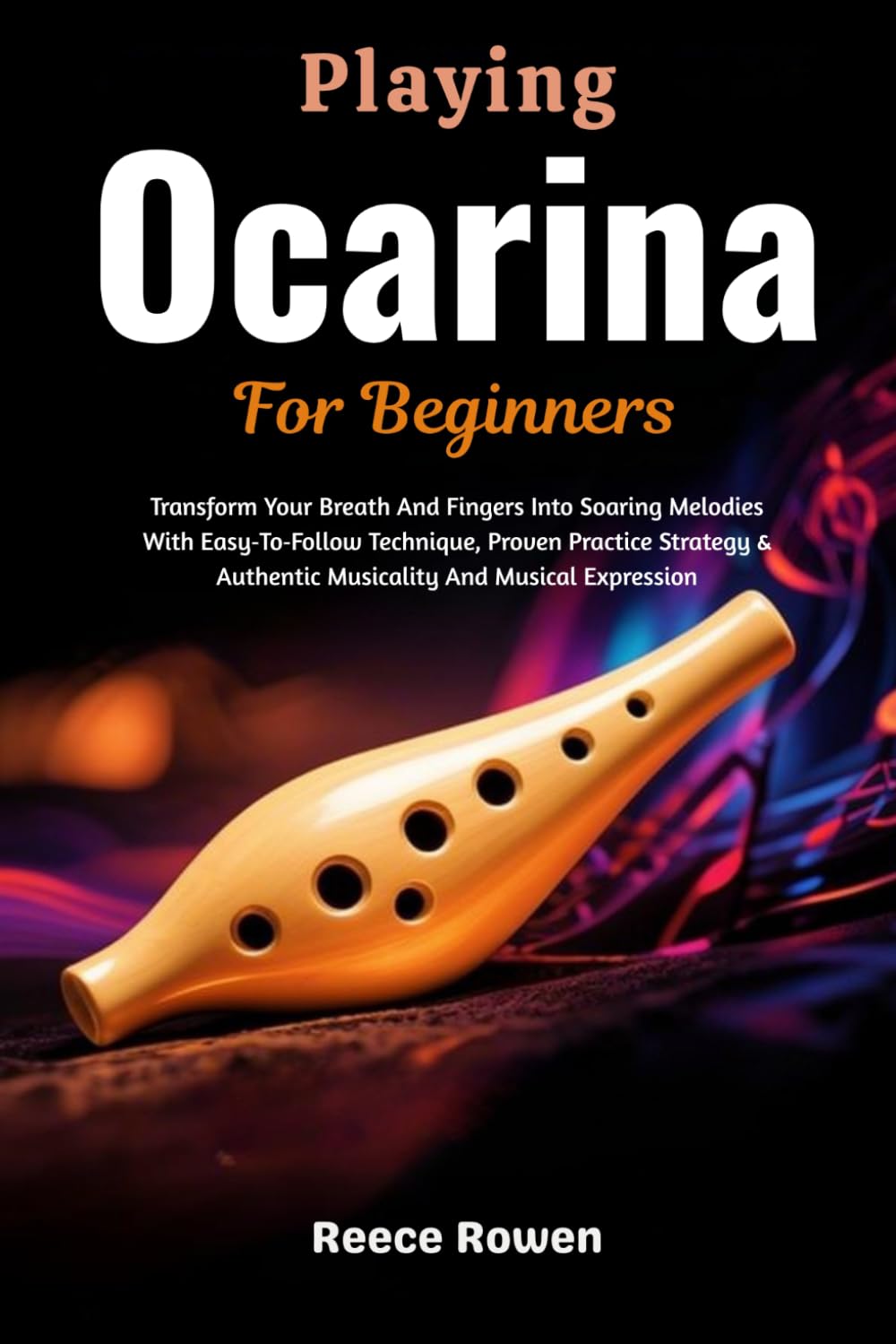 Playing Ocarina For Beginners: Transform Your Breath And Fingers Into Soaring Melodies With Easy‑To‑Follow Technique, Proven Practice Strategy & Authentic Musicality And Musical Expression