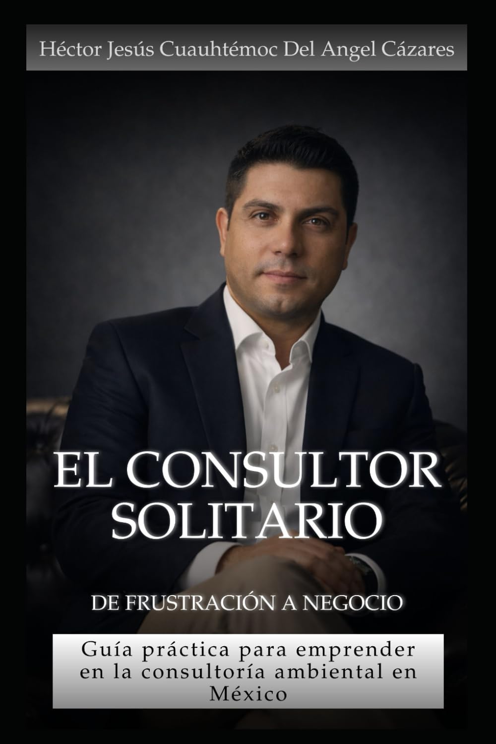 El Consultor Solitario - De Frustración a Negocio: Guía práctica para emprender en la consultoría ambiental en México