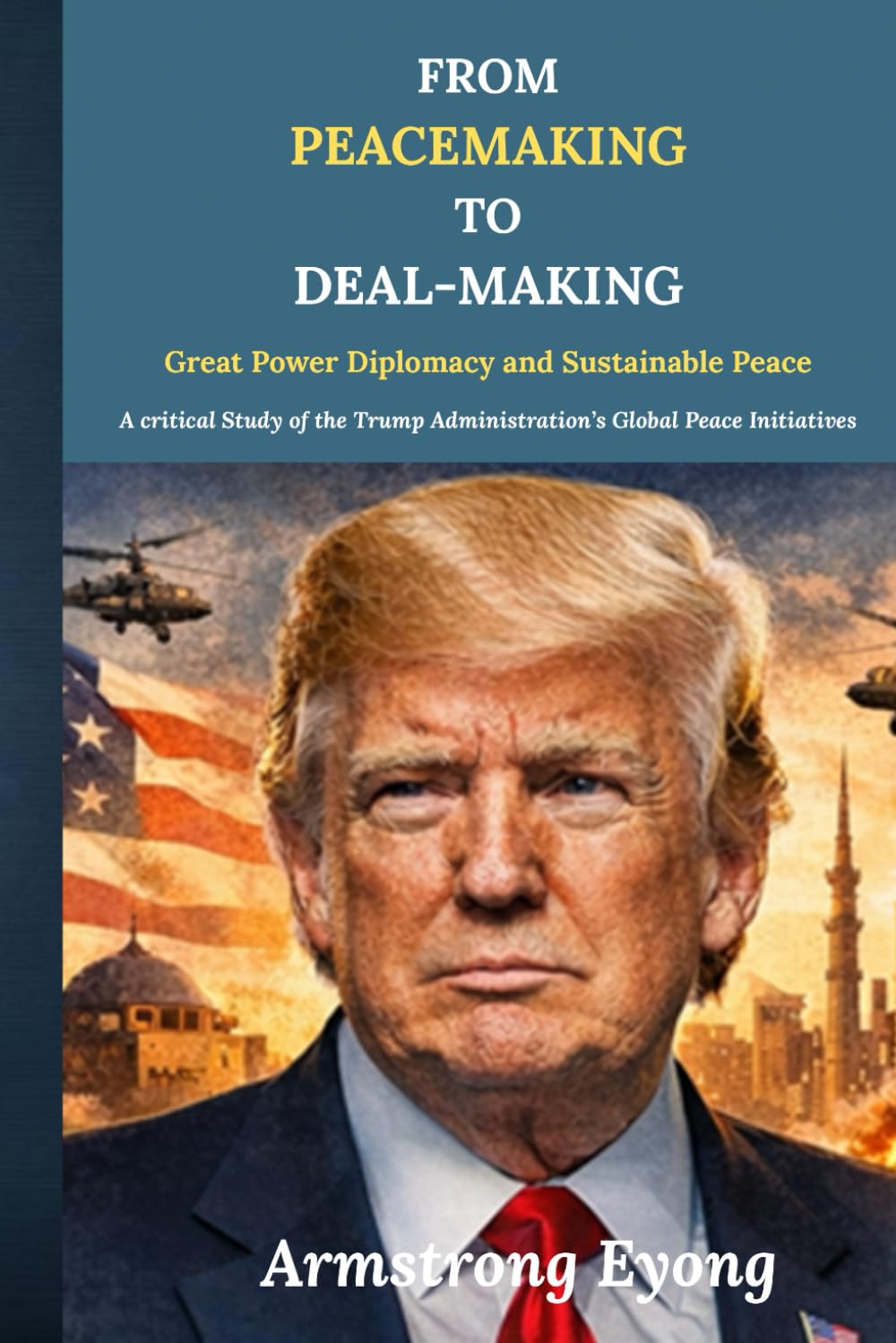 FROM PEACEMAKING TO DEAL-MAKING: Great Power Diplomacy and Sustainable Peace: A Critical Study of the Trump Administration’s Global Peace Initiatives