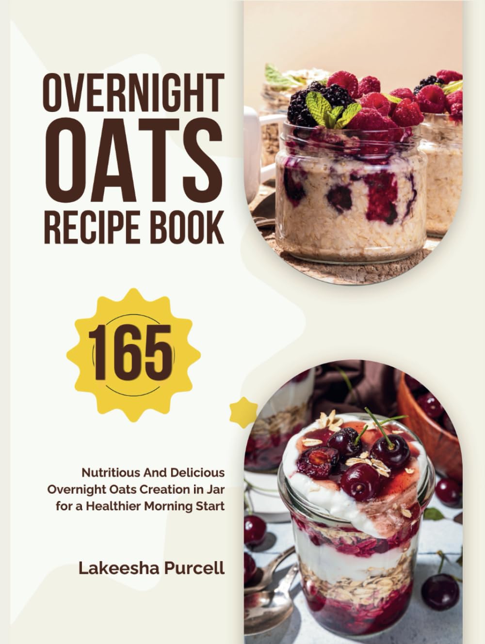 Overnight Oats Recipe Book: 165 Nutritious And Delicious Overnight Oats Creation in Jar for a Healthier Morning Start
