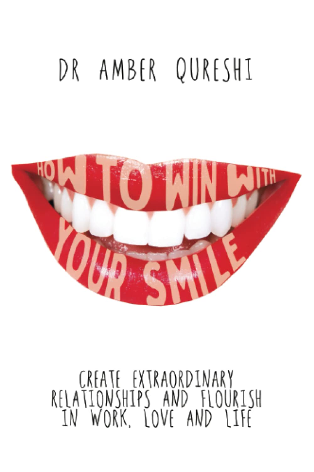 How to Win With Your Smile: Create Extraordinary Relationships and Flourish in Work, Love and Life